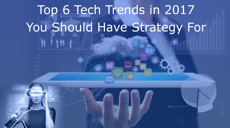 Top 6 Tech Trends in 2020 You Should Have Strategy For 1 Top-6-Tech-Trends-in-2017-You-Should-Have-Strategy